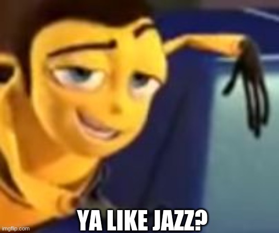 idk | YA LIKE JAZZ? | image tagged in ya like jazz | made w/ Imgflip meme maker
