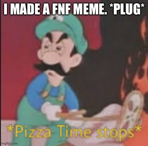 Pizza Time Stops | I MADE A FNF MEME. *PLUG* | image tagged in pizza time stops | made w/ Imgflip meme maker