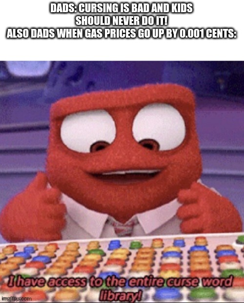 inside out | DADS: CURSING IS BAD AND KIDS SHOULD NEVER DO IT!
ALSO DADS WHEN GAS PRICES GO UP BY 0.001 CENTS: | image tagged in inside out,memes,bored | made w/ Imgflip meme maker