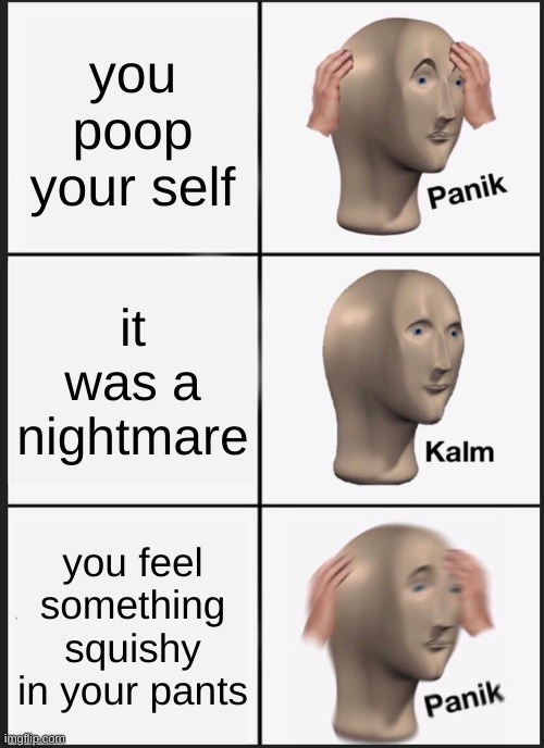 o      o        f | you poop your self; it was a nightmare; you feel something squishy in your pants | image tagged in memes,panik kalm panik | made w/ Imgflip meme maker