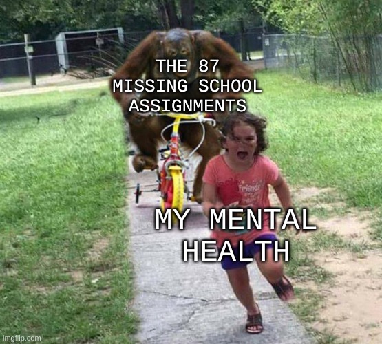 Relatable? | THE 87 MISSING SCHOOL ASSIGNMENTS; MY MENTAL HEALTH | image tagged in run,school,homework | made w/ Imgflip meme maker