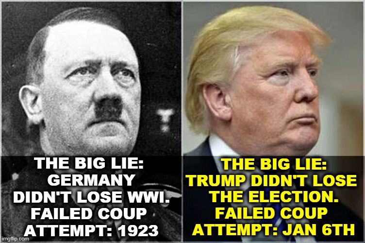 According to his first wife, Trump kept a copy of Hitler's speeches on his bedside table. | THE BIG LIE: TRUMP DIDN'T LOSE 
THE ELECTION.
FAILED COUP 
ATTEMPT: JAN 6TH; THE BIG LIE: 
GERMANY DIDN'T LOSE WWI.
FAILED COUP 
ATTEMPT: 1923 | image tagged in hitler,dictator,trump,wannabe,capitol hill,riot | made w/ Imgflip meme maker