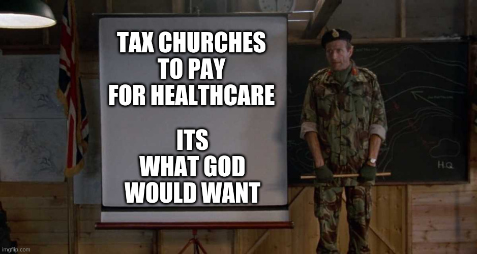 Army Speech | TAX CHURCHES TO PAY FOR HEALTHCARE; ITS WHAT GOD WOULD WANT | image tagged in army speech | made w/ Imgflip meme maker