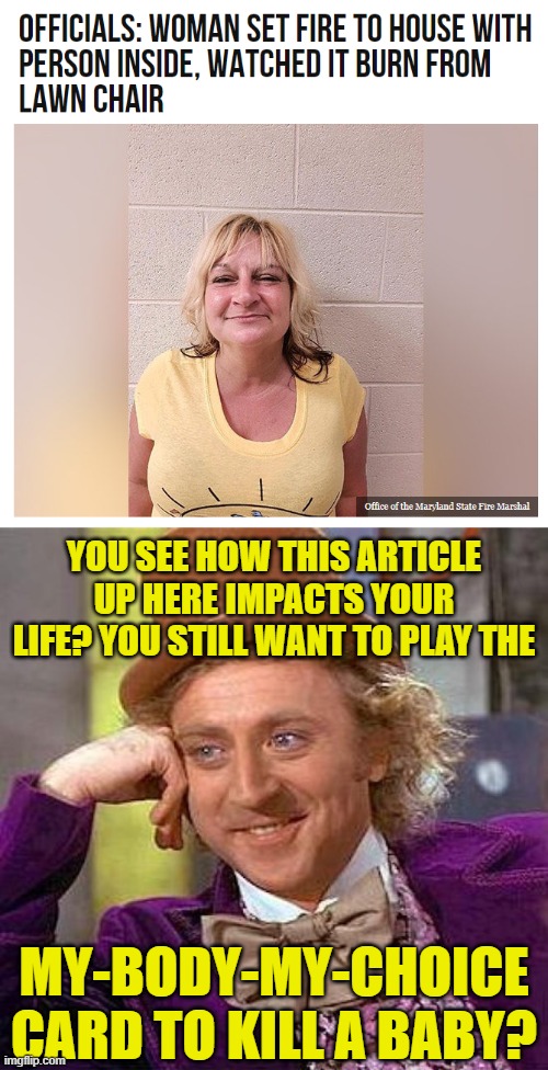 Abortion Arguments Destroy Humanity | YOU SEE HOW THIS ARTICLE UP HERE IMPACTS YOUR LIFE? YOU STILL WANT TO PLAY THE; MY-BODY-MY-CHOICE CARD TO KILL A BABY? | image tagged in memes,creepy condescending wonka | made w/ Imgflip meme maker