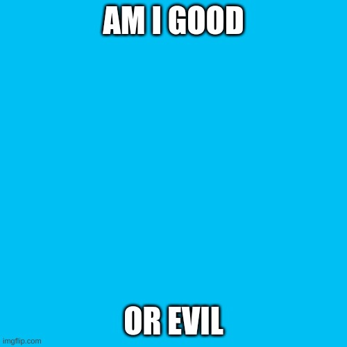 Bored | AM I GOOD; OR EVIL | image tagged in memes,blank transparent square | made w/ Imgflip meme maker
