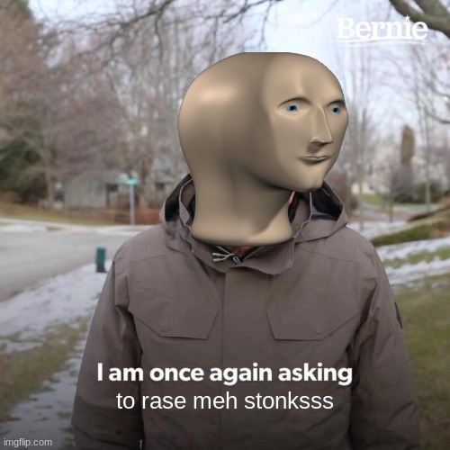 Bernie I Am Once Again Asking For Your Support Meme | to rase meh stonksss | image tagged in memes,bernie i am once again asking for your support | made w/ Imgflip meme maker