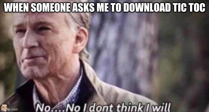 no i don't think i will | WHEN SOMEONE ASKS ME TO DOWNLOAD TIC TOC | image tagged in no i don't think i will | made w/ Imgflip meme maker