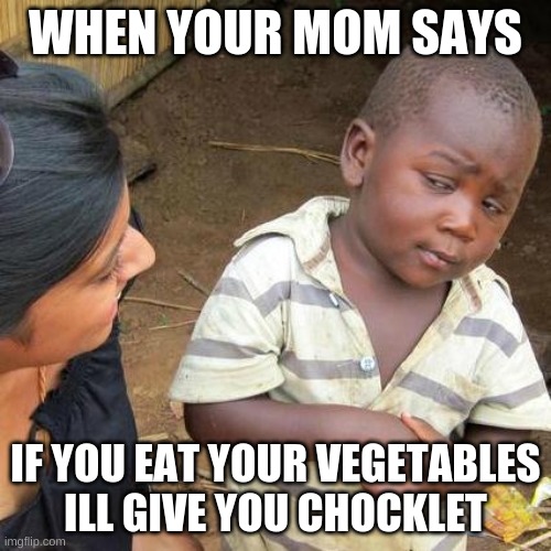 Third World Skeptical Kid | WHEN YOUR MOM SAYS; IF YOU EAT YOUR VEGETABLES ILL GIVE YOU CHOCKLET | image tagged in memes,third world skeptical kid | made w/ Imgflip meme maker