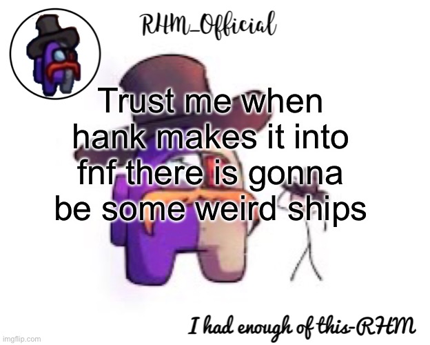 Rhm_Offical temp | Trust me when hank makes it into fnf there is gonna be some weird ships | image tagged in rhm_offical temp | made w/ Imgflip meme maker