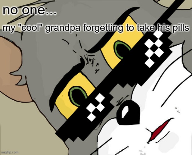 granpi | no one... my "cool" grandpa forgetting to take his pills | image tagged in memes,unsettled tom | made w/ Imgflip meme maker