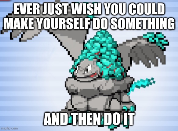 TEACH ME | EVER JUST WISH YOU COULD MAKE YOURSELF DO SOMETHING; AND THEN DO IT | image tagged in built fully different,pokemon,legendary | made w/ Imgflip meme maker