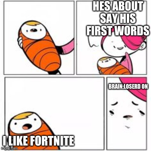 He's About To Say His First Words | HES ABOUT SAY HIS FIRST WORDS; BRAIN:LOSERD ON; I LIKE FORTNITE | image tagged in he's about to say his first words | made w/ Imgflip meme maker