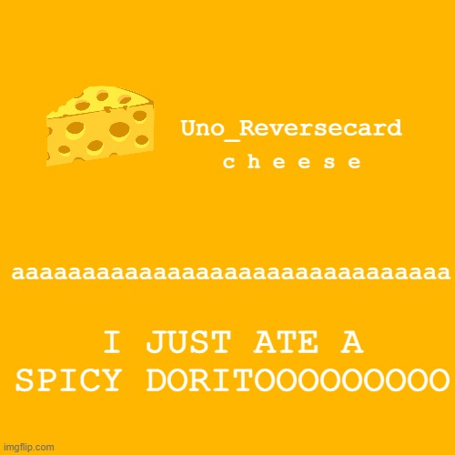 eesdhjdbhjbsabhdhbaj | aaaaaaaaaaaaaaaaaaaaaaaaaaaaaaa; I JUST ATE A SPICY DORITOOOOOOOOO | image tagged in uno_reversecard cheese template xd | made w/ Imgflip meme maker