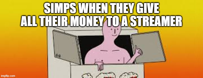 SIMPS WHEN THEY GIVE ALL THEIR MONEY TO A STREAMER | image tagged in simp | made w/ Imgflip meme maker