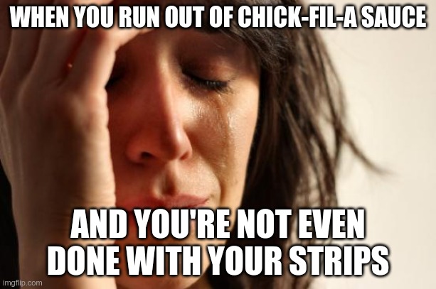 First World Problems Meme | WHEN YOU RUN OUT OF CHICK-FIL-A SAUCE; AND YOU'RE NOT EVEN DONE WITH YOUR STRIPS | image tagged in memes,first world problems | made w/ Imgflip meme maker