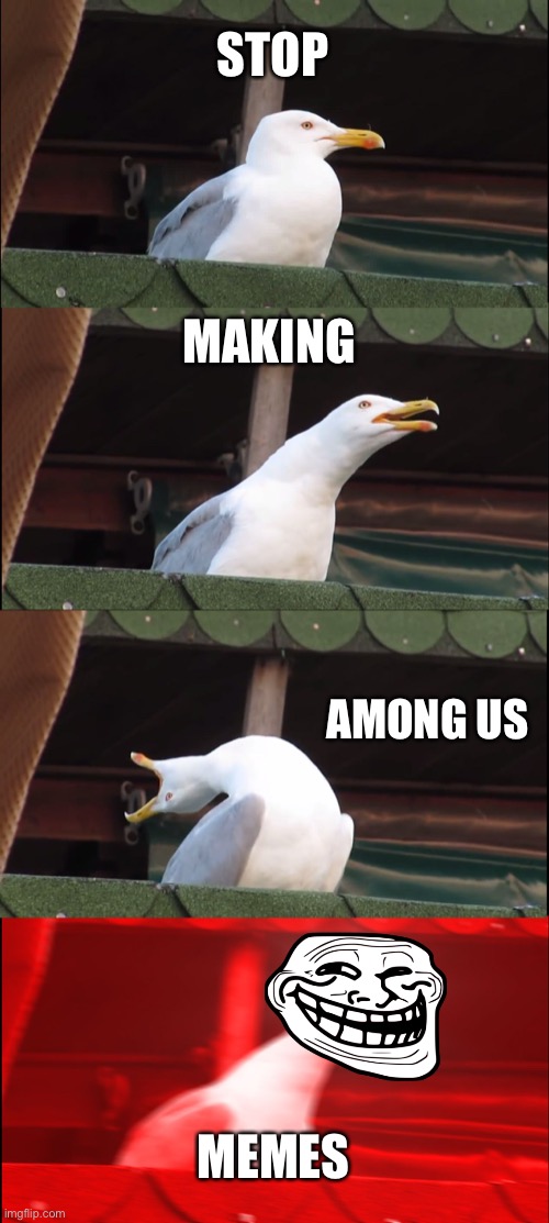 Enough is enough | STOP; MAKING; AMONG US; MEMES | image tagged in memes,inhaling seagull | made w/ Imgflip meme maker