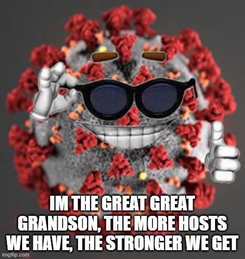 Coronavirus | IM THE GREAT GREAT GRANDSON, THE MORE HOSTS WE HAVE, THE STRONGER WE GET | image tagged in coronavirus | made w/ Imgflip meme maker