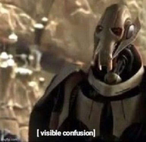 Grievous visible confusion | image tagged in grievous visible confusion | made w/ Imgflip meme maker