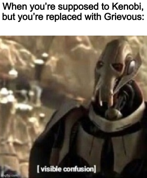 Grievous visible confusion - Imgflip