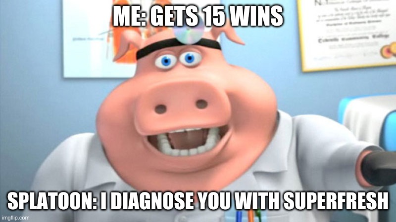 just wondering why :/ | ME: GETS 15 WINS; SPLATOON: I DIAGNOSE YOU WITH SUPERFRESH | image tagged in i diagnose you with dead | made w/ Imgflip meme maker