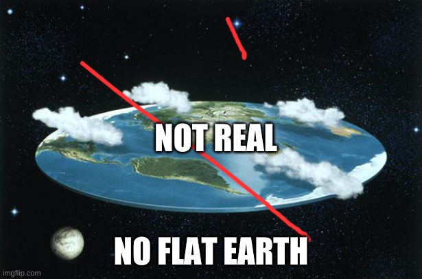 Flat Earth |  NOT REAL; NO FLAT EARTH | image tagged in flat earth | made w/ Imgflip meme maker