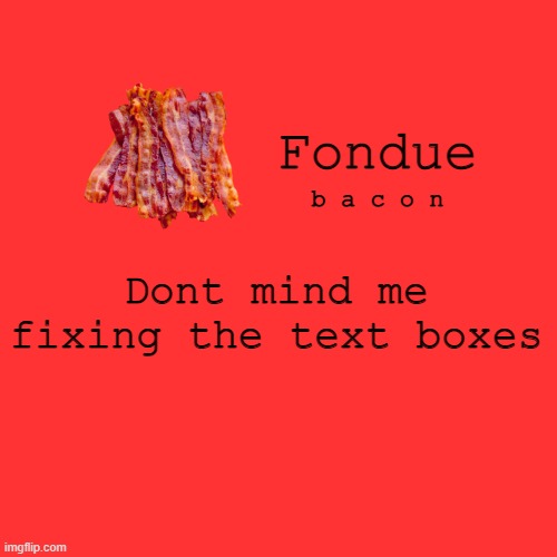 dorito | Dont mind me fixing the text boxes | image tagged in fondue bacon temp xd | made w/ Imgflip meme maker