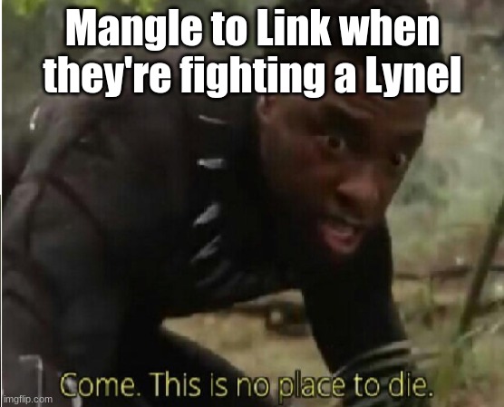 The joke is she doesnt want him to die because she wants to fight him still (they dont really like each other) | Mangle to Link when they're fighting a Lynel | image tagged in come this is no place to die | made w/ Imgflip meme maker