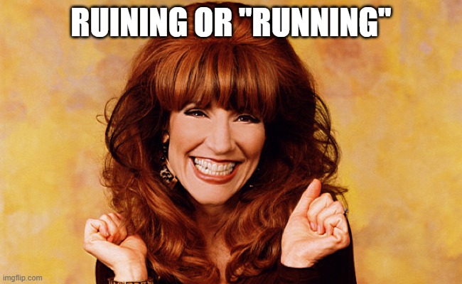 Peggy Bundy | RUINING OR "RUNNING" | image tagged in peggy bundy | made w/ Imgflip meme maker