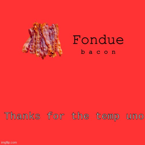 LITTY | Thanks for the temp uno | image tagged in fondue bacon temp xd-uno | made w/ Imgflip meme maker