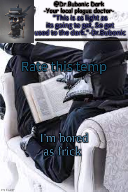 Bubonics Bright plague doctor temp | Rate this temp; I'm bored as frick | image tagged in bubonics bright plague doctor temp | made w/ Imgflip meme maker