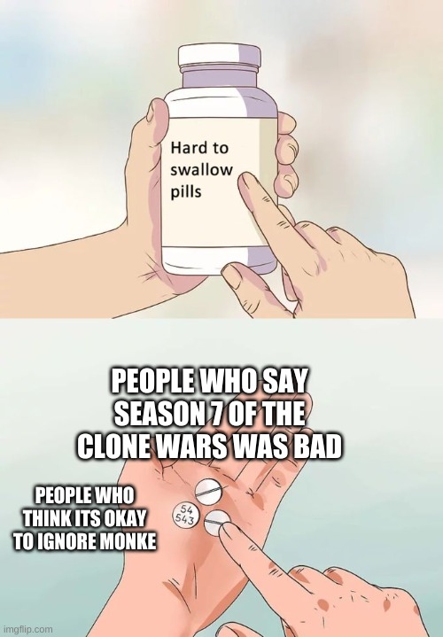 This is randome | PEOPLE WHO SAY SEASON 7 OF THE CLONE WARS WAS BAD; PEOPLE WHO THINK ITS OKAY TO IGNORE MONKE | image tagged in memes,hard to swallow pills | made w/ Imgflip meme maker