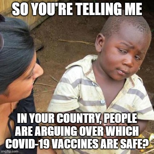 Covidiocy | SO YOU'RE TELLING ME; IN YOUR COUNTRY, PEOPLE ARE ARGUING OVER WHICH COVID-19 VACCINES ARE SAFE? | image tagged in memes,third world skeptical kid,covid-19,coronavirus,vaccines | made w/ Imgflip meme maker