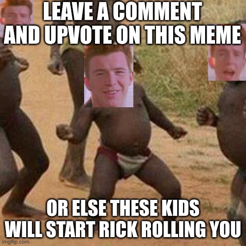 Pls comment on this meme and leave an upvote. I am trying to reach a goal of 1000 views | LEAVE A COMMENT AND UPVOTE ON THIS MEME; OR ELSE THESE KIDS WILL START RICK ROLLING YOU | image tagged in memes,third world success kid | made w/ Imgflip meme maker