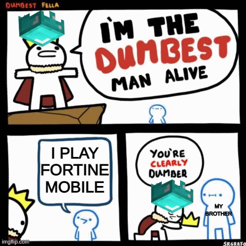 I'm the dumbest man alive | I PLAY FORTINE MOBILE; MY BROTHER | image tagged in i'm the dumbest man alive | made w/ Imgflip meme maker