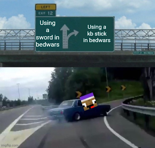 Zyph Meme 11 | Using a sword in bedwars; Using a kb stick in bedwars | image tagged in memes,left exit 12 off ramp | made w/ Imgflip meme maker
