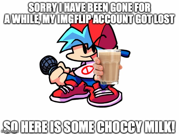 Choccy milk | SORRY I HAVE BEEN GONE FOR A WHILE, MY IMGFLIP ACCOUNT GOT LOST; SO HERE IS SOME CHOCCY MILK! | image tagged in no | made w/ Imgflip meme maker