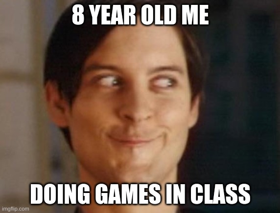 Spiderman Peter Parker Meme | 8 YEAR OLD ME; DOING GAMES IN CLASS | image tagged in memes,spiderman peter parker | made w/ Imgflip meme maker