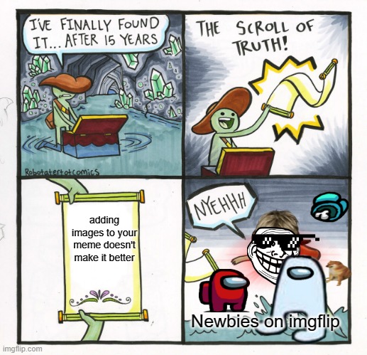 The Scroll Of Truth Meme | adding images to your meme doesn't make it better Newbies on imgflip | image tagged in memes,the scroll of truth | made w/ Imgflip meme maker