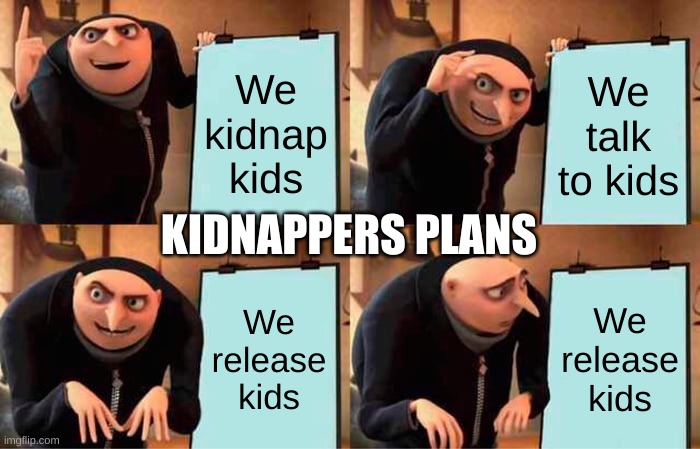 Gru's Plan Meme | We kidnap kids; We talk to kids; KIDNAPPERS PLANS; We release kids; We release kids | image tagged in memes,gru's plan | made w/ Imgflip meme maker