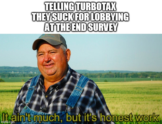 It ain't much, but it's honest work | TELLING TURBOTAX 
THEY SUCK FOR LOBBYING 
AT THE END SURVEY | image tagged in it ain't much but it's honest work | made w/ Imgflip meme maker