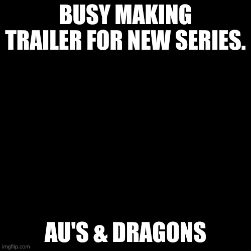D&D x UTAU series | BUSY MAKING TRAILER FOR NEW SERIES. AU'S & DRAGONS | image tagged in memes,blank transparent square | made w/ Imgflip meme maker