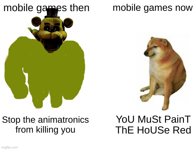 no title | mobile games then; mobile games now; Stop the animatronics from killing you; YoU MuSt PainT ThE HoUSe Red | image tagged in memes,buff doge vs cheems | made w/ Imgflip meme maker