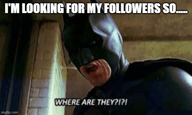 where | I'M LOOKING FOR MY FOLLOWERS SO..... | image tagged in batman where are they 12345 | made w/ Imgflip meme maker