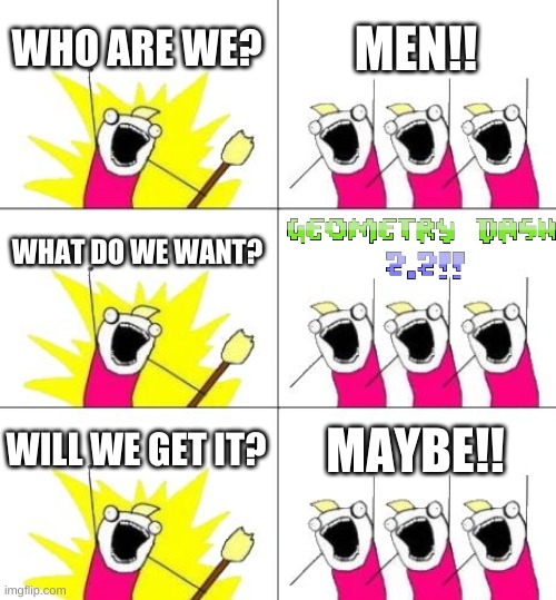 What Do We Want 3 Meme | WHO ARE WE? MEN!! WHAT DO WE WANT? WILL WE GET IT? MAYBE!! | image tagged in memes,what do we want 3 | made w/ Imgflip meme maker