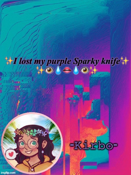 ✨ | ✨I lost my purple Sparky knife✨
✨👁💧👄💧👁✨ | image tagged in another kirbo temp | made w/ Imgflip meme maker