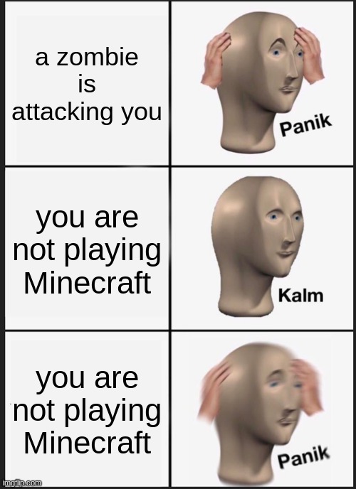 Panik Kalm Panik | a zombie is attacking you; you are not playing Minecraft; you are not playing Minecraft | image tagged in memes,panik kalm panik | made w/ Imgflip meme maker