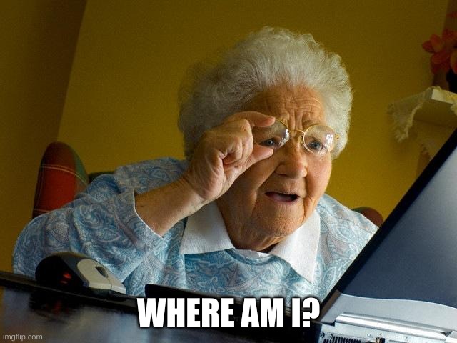 WHERE AM I? | image tagged in memes,grandma finds the internet | made w/ Imgflip meme maker
