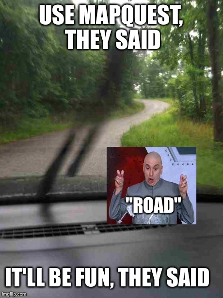Scumbag MapQuest | USE MAPQUEST, THEY SAID IT'LL BE FUN, THEY SAID "ROAD" | image tagged in dr evil,funny | made w/ Imgflip meme maker