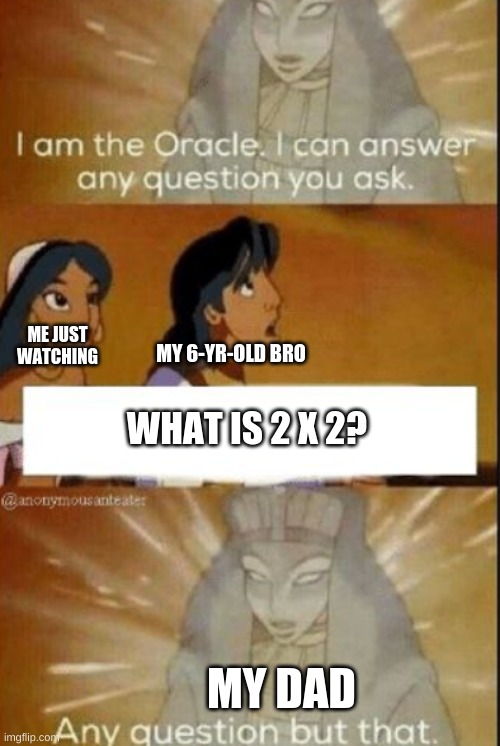 true | ME JUST WATCHING; MY 6-YR-OLD BRO; WHAT IS 2 X 2? MY DAD | image tagged in the oracle | made w/ Imgflip meme maker