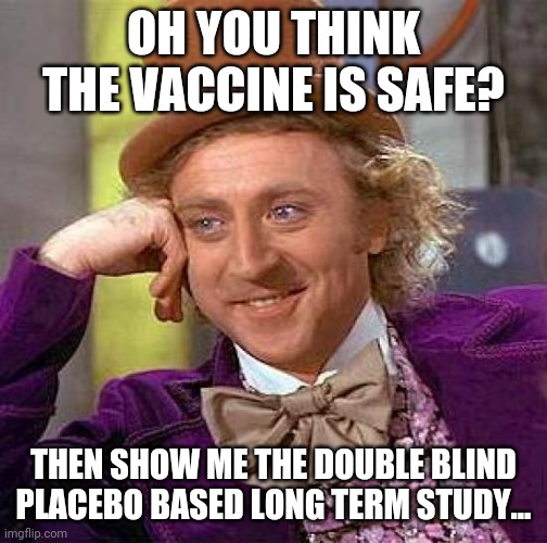 Creepy Condescending Wonka Meme | OH YOU THINK THE VACCINE IS SAFE? THEN SHOW ME THE DOUBLE BLIND PLACEBO BASED LONG TERM STUDY... | image tagged in memes,creepy condescending wonka | made w/ Imgflip meme maker